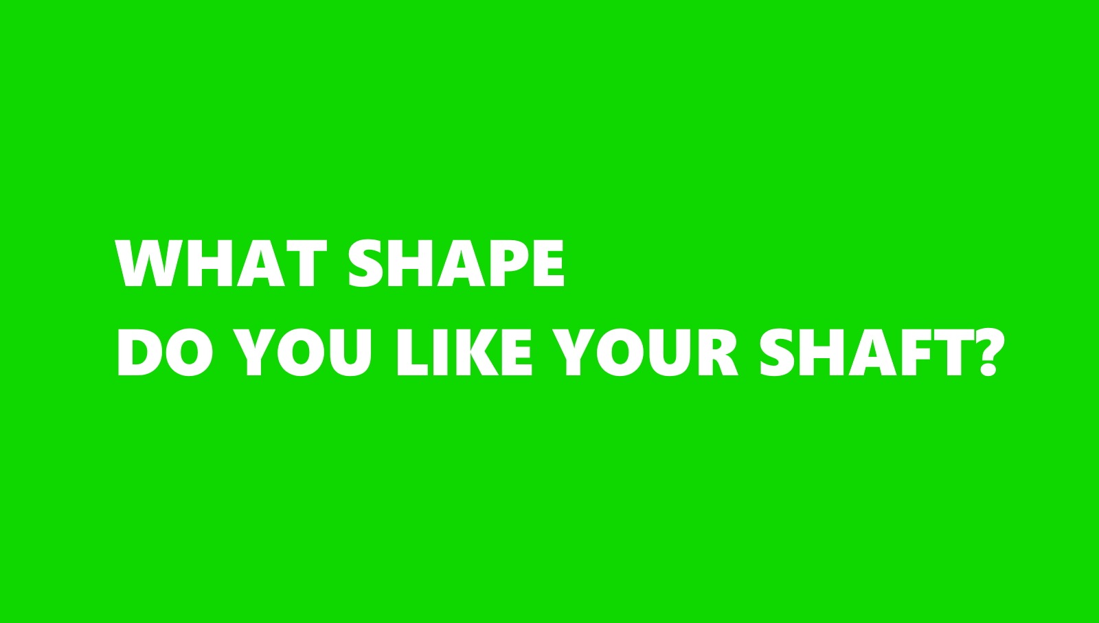 Shaft Shape: What&rsquo;s your preference?